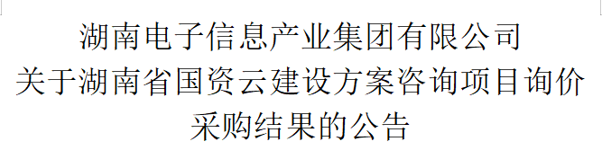开云手机在线登录入口 关于湖南省国资云建设方案咨询项目询价采购结果的公告